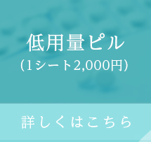 低用量ピル (1シート2,000円) 詳しくはこちら